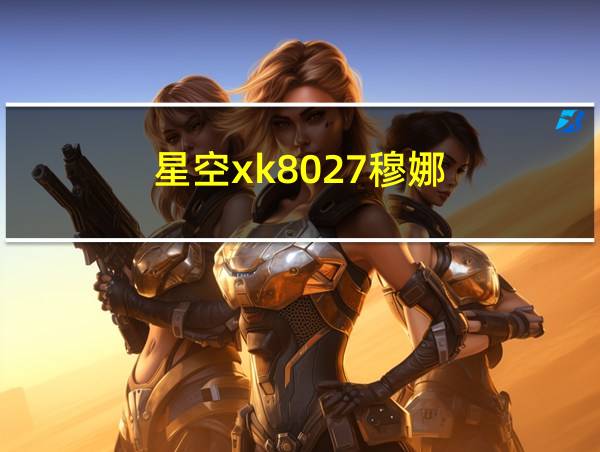 星空xk8027穆娜的相关图片