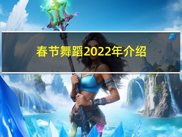 春节舞蹈2022年介绍