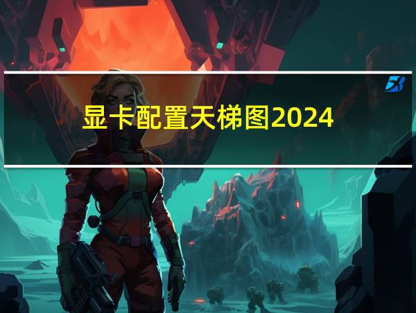 显卡配置天梯图2024的相关图片