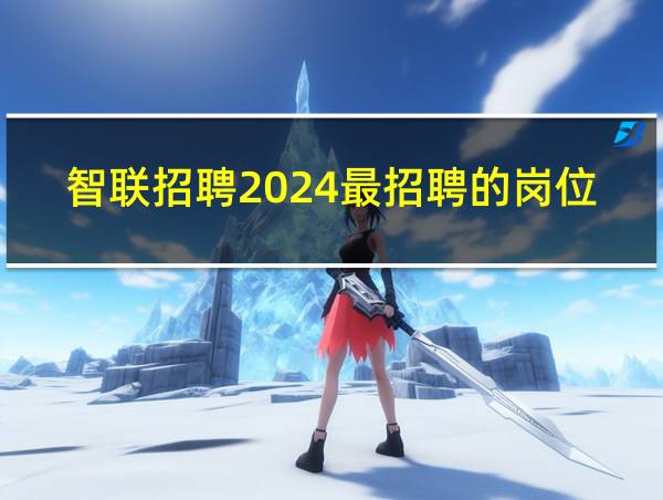 智联招聘2024最招聘的岗位的相关图片