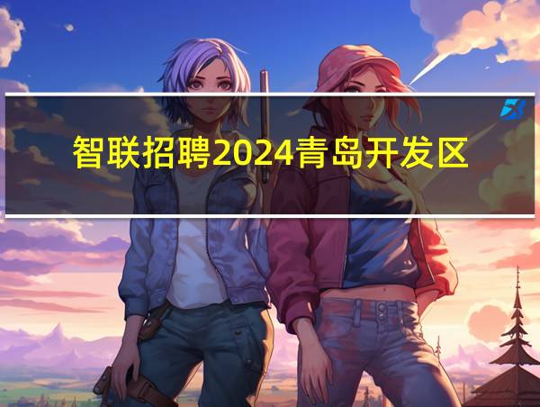 智联招聘2024青岛开发区的相关图片