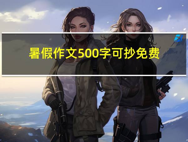 暑假作文500字可抄免费的相关图片