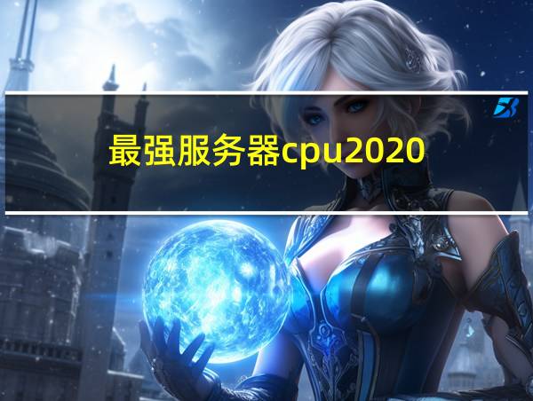 最强服务器cpu2020的相关图片