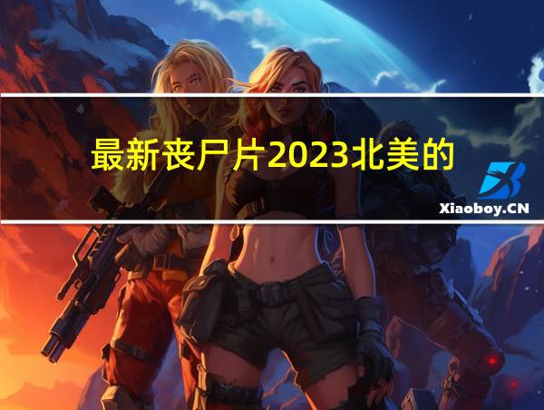 最新丧尸片2023北美的的相关图片