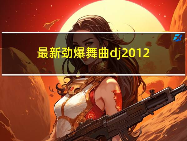 最新劲爆舞曲dj2012的相关图片