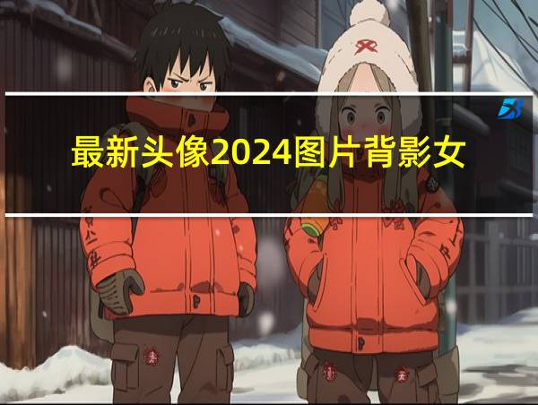 最新头像2024图片背影女的相关图片