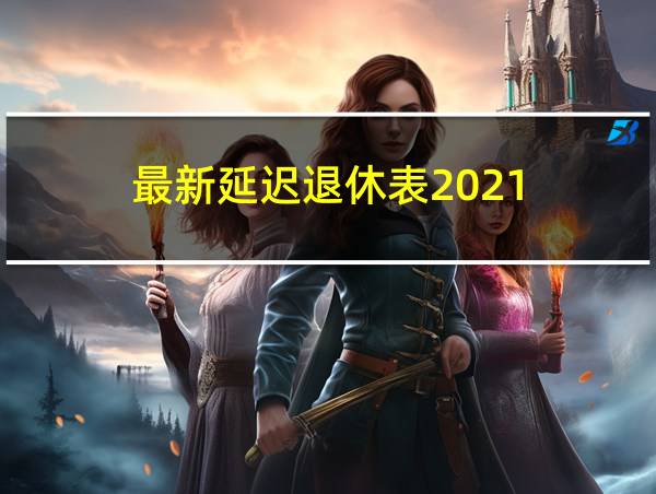 最新延迟退休表2021的相关图片