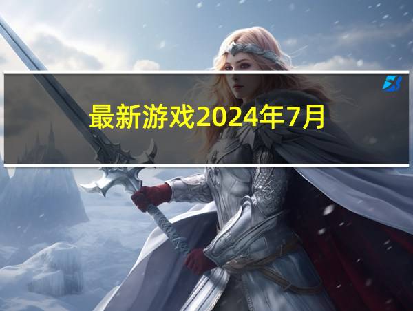 最新游戏2024年7月的相关图片