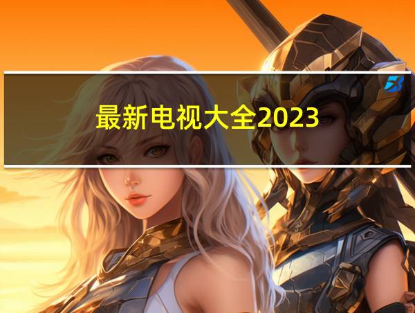 最新电视大全2023的相关图片