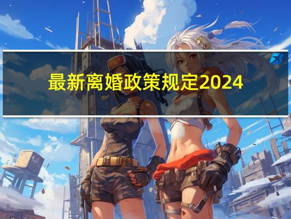 最新离婚政策规定2024的相关图片