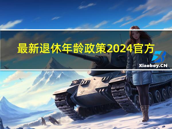 最新退休年龄政策2024官方公布的相关图片