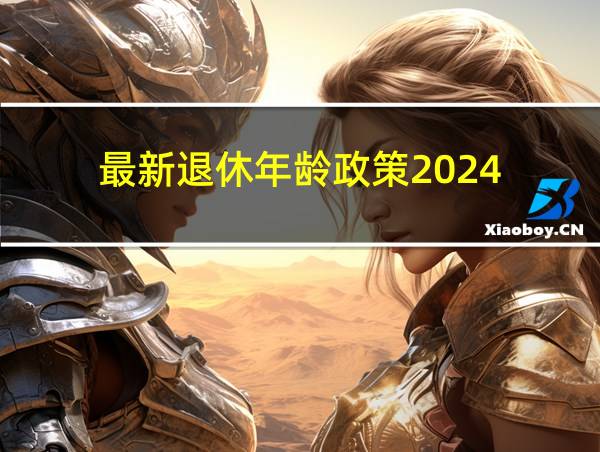 最新退休年龄政策2024的相关图片