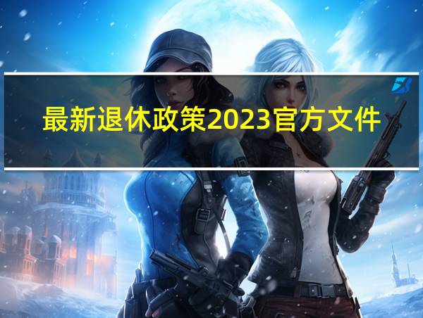 最新退休政策2023官方文件的相关图片