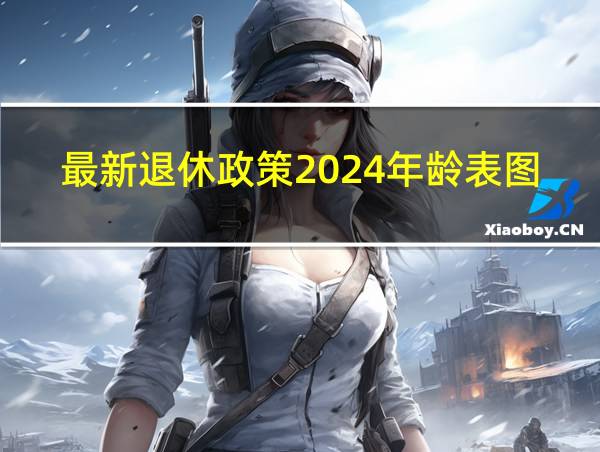 最新退休政策2024年龄表图片的相关图片