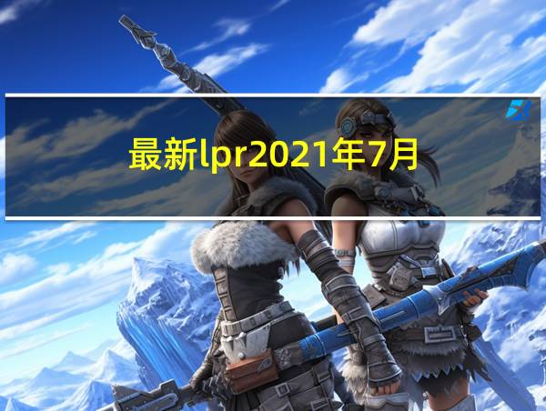 最新lpr2021年7月的相关图片