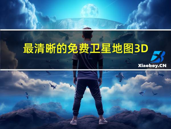 最清晰的免费卫星地图3D的相关图片