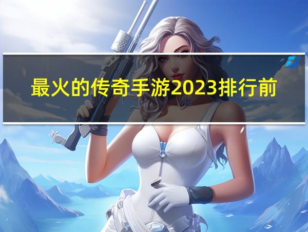 最火的传奇手游2023排行前10名有哪些的相关图片