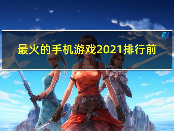 最火的手机游戏2021排行前10名的相关图片