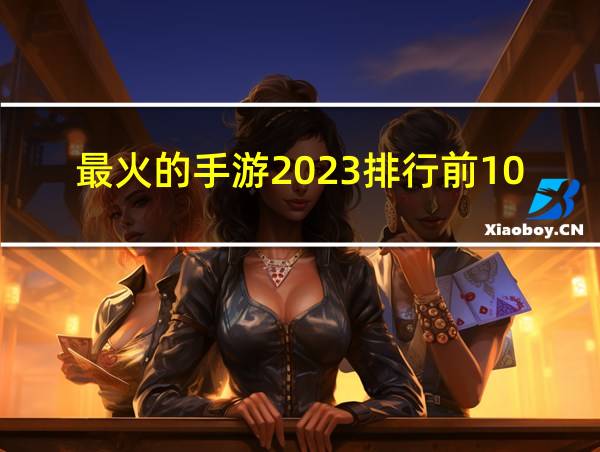 最火的手游2023排行前10名的相关图片