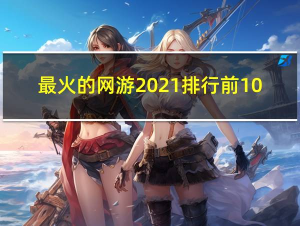 最火的网游2021排行前10名的相关图片