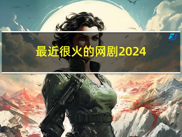 最近很火的网剧2024的相关图片