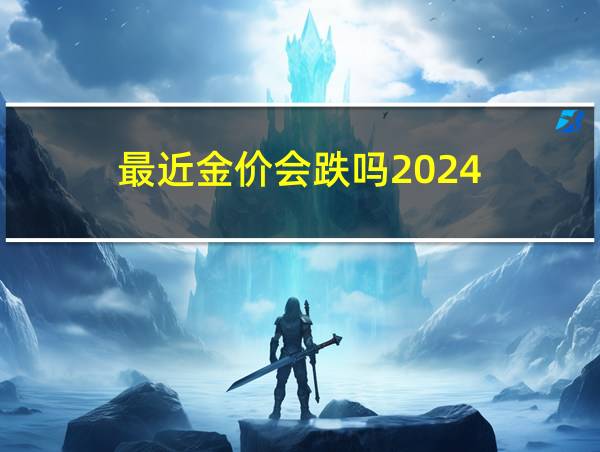 最近金价会跌吗2024的相关图片