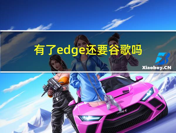 有了edge还要谷歌吗的相关图片