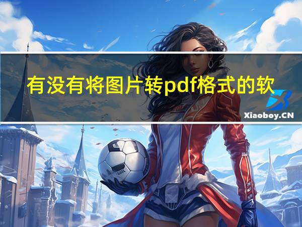 有没有将图片转pdf格式的软件的相关图片