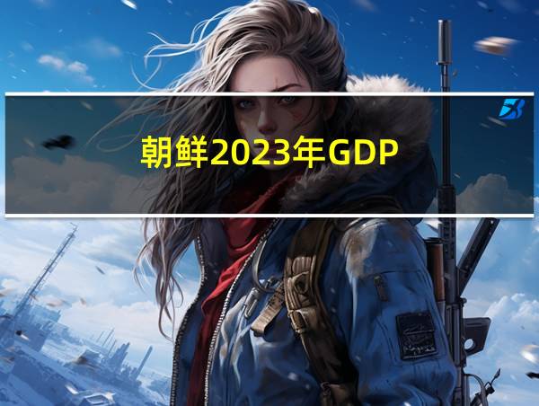 朝鲜2023年GDP的相关图片