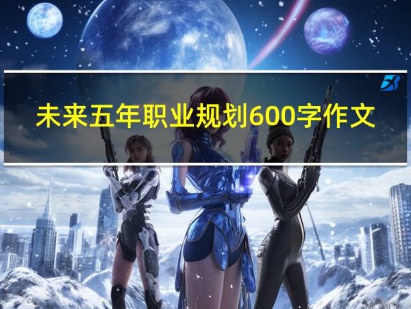 未来五年职业规划600字作文的相关图片