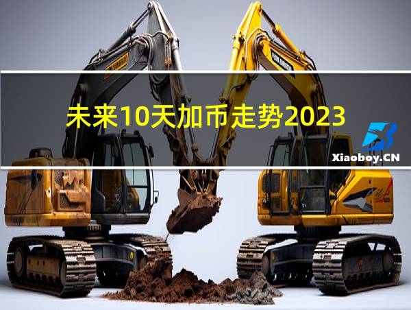 未来10天加币走势2023.10的相关图片