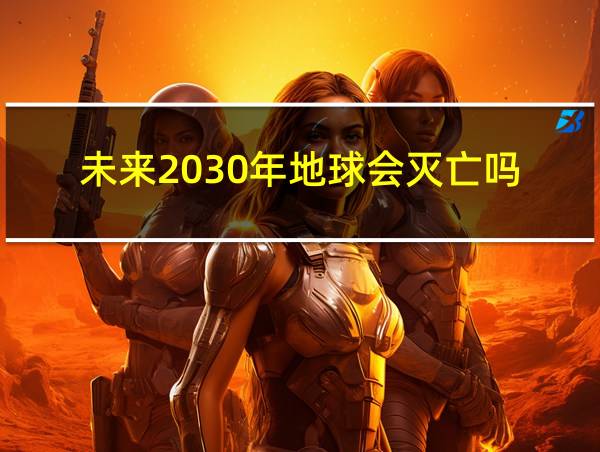 未来2030年地球会灭亡吗的相关图片