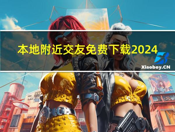 本地附近交友免费下载2024年的相关图片