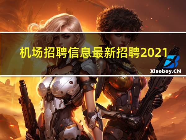 机场招聘信息最新招聘2021的相关图片