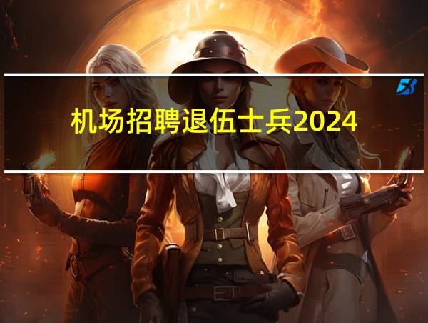 机场招聘退伍士兵2024的相关图片