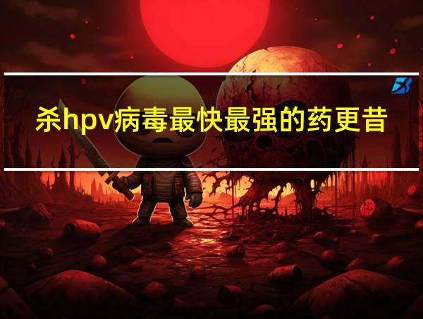 杀hpv病毒最快最强的药更昔洛韦的相关图片