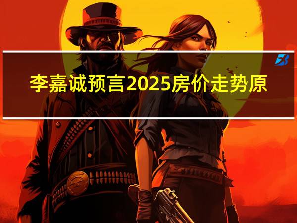 李嘉诚预言2025房价走势原版的相关图片