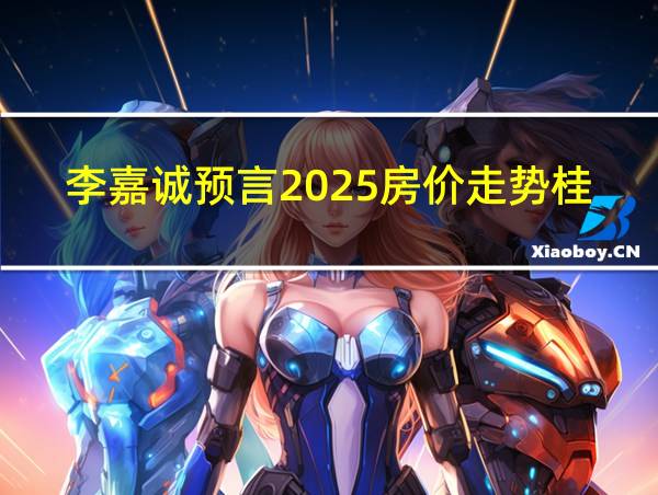 李嘉诚预言2025房价走势桂林的相关图片