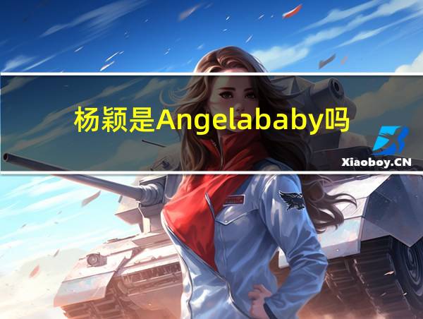 杨颖是Angelababy吗的相关图片