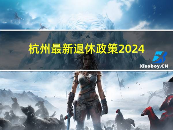 杭州最新退休政策2024的相关图片