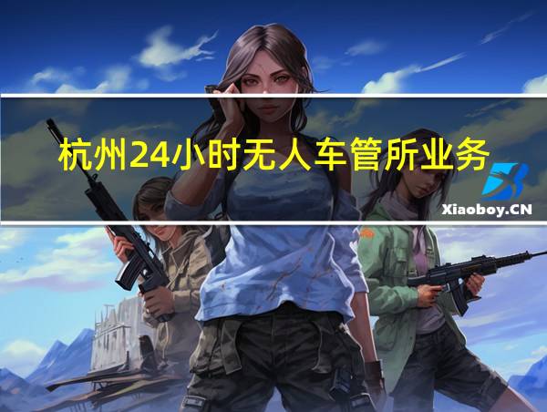 杭州24小时无人车管所业务的相关图片