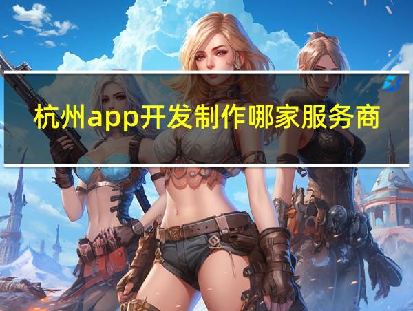 杭州app开发制作哪家服务商比较好的相关图片