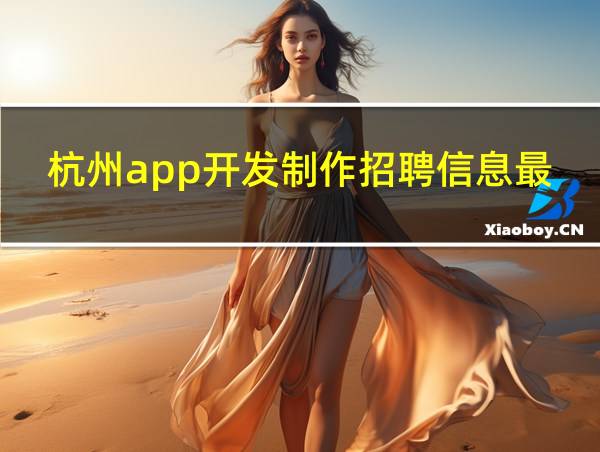 杭州app开发制作招聘信息最新的相关图片