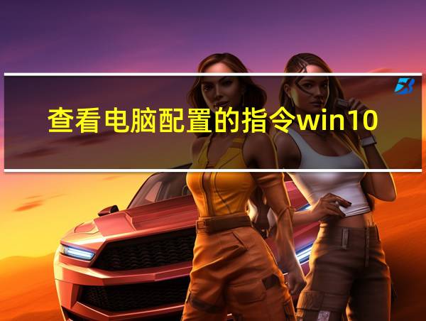 查看电脑配置的指令win10的相关图片