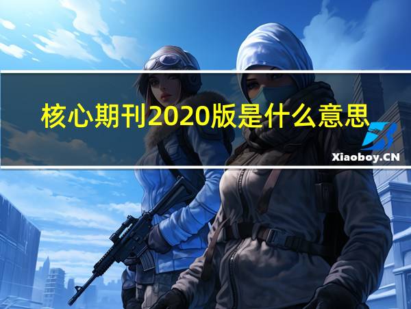 核心期刊2020版是什么意思啊的相关图片