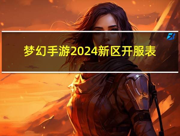 梦幻手游2024新区开服表的相关图片