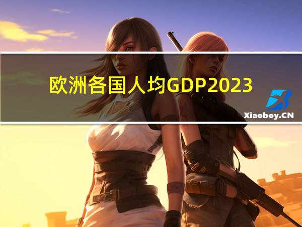 欧洲各国人均GDP2023的相关图片