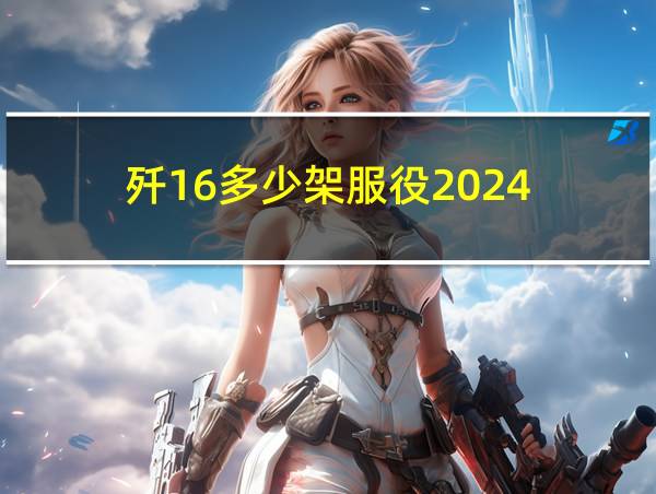 歼16多少架服役2024的相关图片