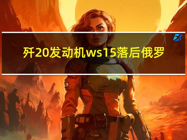 歼20发动机ws15落后俄罗斯多少年的相关图片