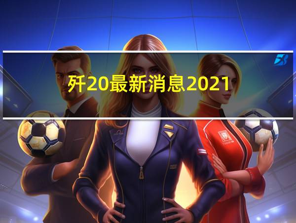 歼20最新消息2021的相关图片